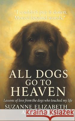 All Dogs Go to Heaven: What My Dogs Taught Me About God and Life Suzanne Elizabeth Anderson 9781697886207 Independently Published - książka