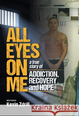 All Eyes On Me: A True Story of Addiction, Recovery, and Hope Kevin Zdrill 9781525576751 FriesenPress - książka