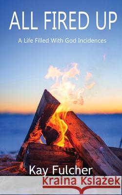 All Fired Up: A Life Filled with God Incidences Kay Fulcher 9780646881041 Zai Publishing - książka