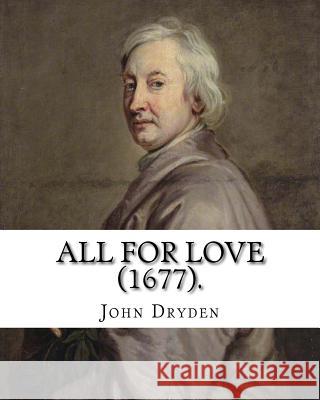 All for Love (1677). By: John Dryden: John Dryden (19 August [O.S. 9 August] 1631 - 12 May [O.S. 1 May] 1700) was an English poet, literary cri Dryden, John 9781984182456 Createspace Independent Publishing Platform - książka