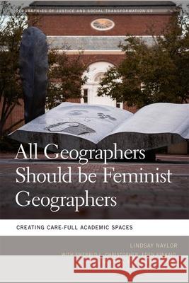 All Geographers Should Be Feminist Geographers: Creating Care-Full Academic Spaces Lindsay Naylor 9780820366289 University of Georgia Press - książka