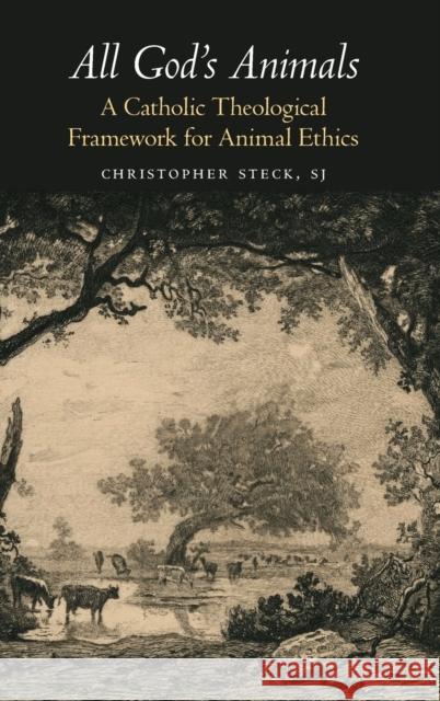 All God's Animals: A Catholic Theological Framework for Animal Ethics Christopher Steck 9781626167148 Georgetown University Press - książka