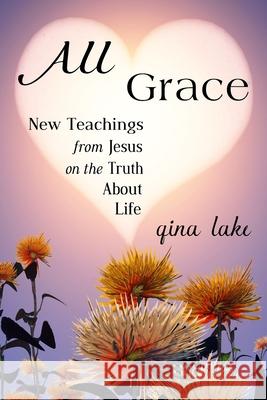 All Grace: New Teachings from Jesus on the Truth About Life Lake, Gina 9781540814395 Createspace Independent Publishing Platform - książka