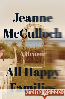 All Happy Families: A Memoir Jeanne McCulloch 9780062234766 Harper Wave - książka