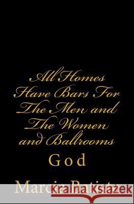 All Homes Have Bars For The Men and The Women and Ballrooms: God Batiste, Marcia 9781496157904 Createspace - książka