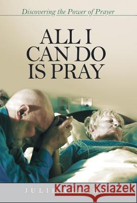 All I Can Do Is Pray: Discovering the Power of Prayer Julie Cicora 9781490877143 WestBow Press - książka