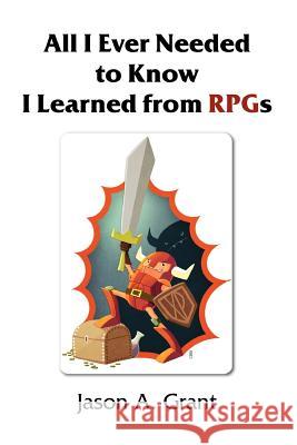 All I Ever Needed to Know I Learned from RPGs Jason A Grant 9781458374295 Lulu.com - książka
