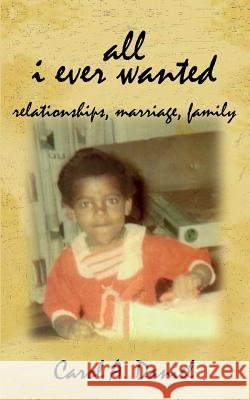 All I Ever Wanted - Relationships, Marriage, Family Carol A. Daniel 9780985276041 Absolute Good Training/Mission Possible Press - książka