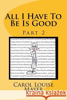 All I Have To Be Is Good, Part 2 Carol Louise Mayer 9781542526968 Createspace Independent Publishing Platform - książka