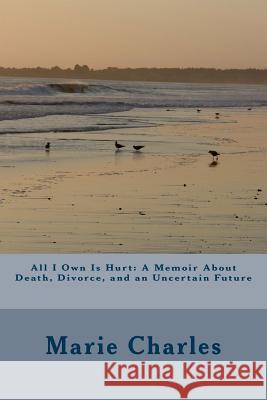 All I Own Is Hurt: A Memoir About Death, Divorce, and an Uncertain Future Marie Charles 9781544964584 Createspace Independent Publishing Platform - książka