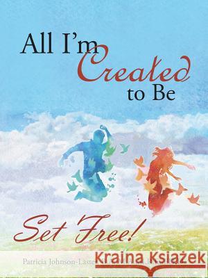 All I'm Created to Be: Set Free! Dr Patricia Johnson-Laster 9781973601913 Westbow Press - książka