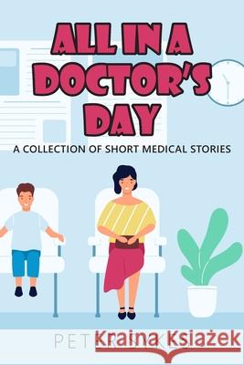 All in a Doctor’s Day: A collection of short medical stories Peter Sykes 9781800319738 New Generation Publishing - książka