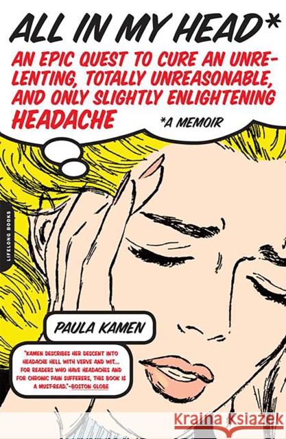 All in My Head: An Epic Quest to Cure an Unrelenting, Totally Unreasonable, and Only Slightly Enlightening Headache Paula Kamen 9780738210391 Da Capo Lifelong Books - książka