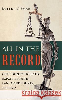 All in the Record: One Couple's Fight to Expose Deceit in Lancaster County, Virginia Robert V. Smart 9781489722676 Liferich - książka
