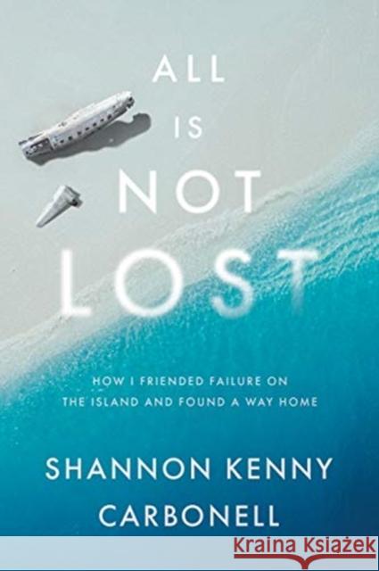 All Is Not Lost: How I Friended Failure on the Island and Found a Way Home Shannon Kenn 9781626347670 Greenleaf Book Group LLC - książka