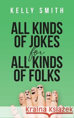 All Kinds of Jokes: for All Kinds of Folks Kelly Smith 9780982095447 Excellent Enterprises, LLC - książka