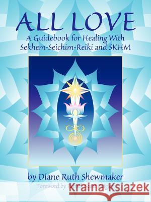 All Love: A Guidebook for Healing with Sekhem-Seichim-Reiki and SKHM Shewmaker, Diane Ruth 9780967413518 Celestial Wellspring - książka