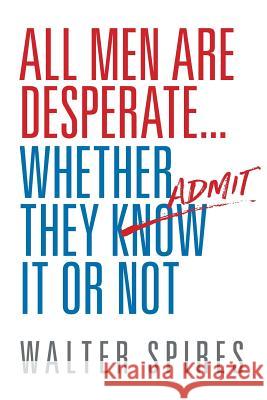 All Men Are Desperate Whether They Admit It or Not Walter Spires 9780997718508 Desperate Men - książka