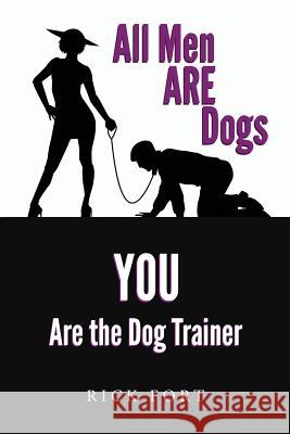 All Men ARE Dogs: YOU Are the Dog Trainer Fort, Rick 9781535600941 Wavecloud Corporation - książka