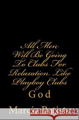 All Men Will Be Going To Clubs For Relaxation Like Playboy Clubs: God Batiste, Marcia 9781496182296 Createspace - książka