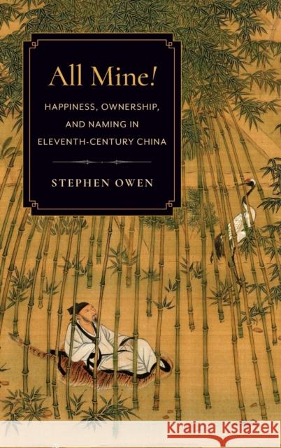 All Mine!: Happiness, Ownership, and Naming in Eleventh-Century China Stephen Owen 9780231203104 Columbia University Press - książka