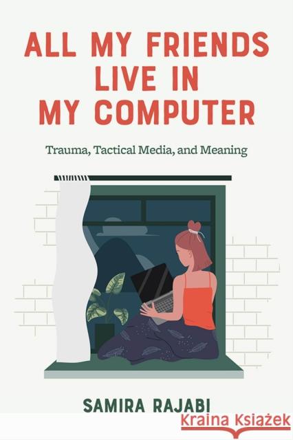 All My Friends Live in My Computer: Trauma, Tactical Media, and Meaning Rajabi, Samira 9781978818965 Rutgers University Press - książka