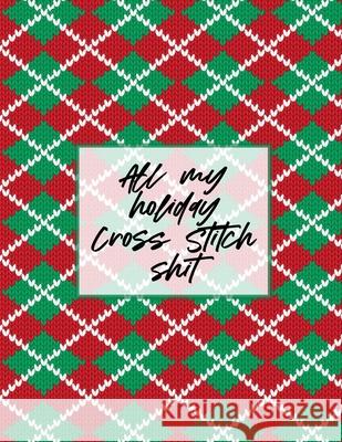 All My Holiday Cross Stitch Shit: Cross Stitchers Journal DIY Crafters Hobbyists Pattern Lovers Collectibles Gift For Crafters Birthday Teens Adults H Larson, Patricia 9781649302151 Patricia Larson - książka