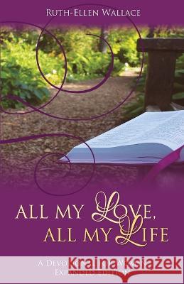 All My Love, All My Life: A Devotional for Women Ruth-Ellen Wallace   9781486623235 Word Alive Press - książka
