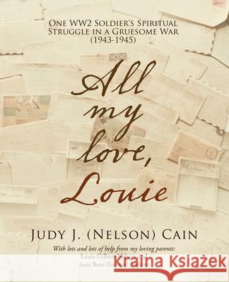 All My Love, Louie: One Ww2 Soldier's Spiritual Struggle in a Gruesome War (1943-1945) Judy J. (Nelson) Cain 9781489738288 Liferich - książka