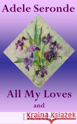 All My Loves and Deaths Adele Seronde 9781522825579 Createspace Independent Publishing Platform - książka