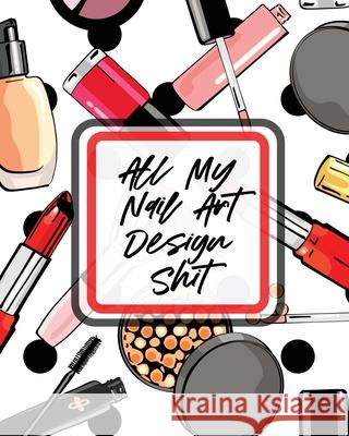 All My Nail Art Design Shit: Style Painting Projects Technicians Crafts and Hobbies Air Brush Placate, Holly 9781953332202 Shocking Journals - książka