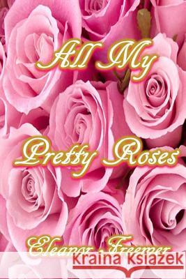 All My Pretty Roses: A Collection of Short Stories, Poems and Vignettes Mrs Eleanor E. Freeme Mrs Elizabeth Everett Bower 9781497565111 Createspace - książka