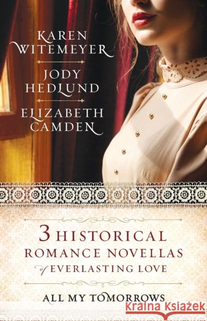 All My Tomorrows: Three Historical Romance Novellas of Everlasting Love Karen Witemeyer Jody Hedlund Elizabeth Camden 9780764231018 Bethany House Publishers - książka