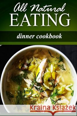 All Natural Eating - Dinner Cookbook: All natural, Raw, Diabetic Friendly, Low Carb and Sugar Free Nutrition Eating, All Natural 9781499178500 Createspace - książka