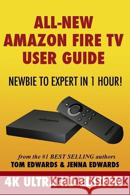 All-New Amazon Fire TV User Guide - Newbie to Expert in 1 Hour!: 4K Ultra HD Edition Edwards, Jenna 9781519171900 Createspace - książka