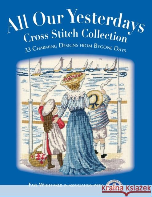 All Our Yesterdays Cross Stitch Collection: 33 Charming Designs from Bygone Days Whittaker, Faye 9780715324721 David & Charles Publishers - książka
