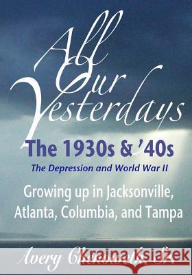 All Our Yesterdays: The 1930s & '40s: Growing up in Jacksonville, Atlanta, Columbia, and Tampa Chenoweth Sr, Horace Avery 9780984688333 Avery Chenoweth Sr. - książka