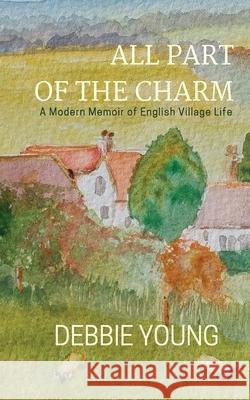 All Part of the Charm: A Modern Memoir of English Village Life Young, Debbie 9781911223023 Hawkesbury Press - książka