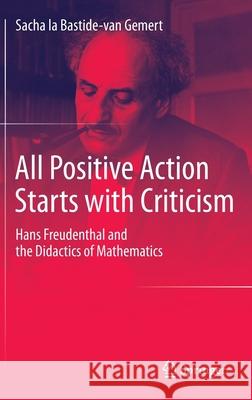 All Positive Action Starts with Criticism: Hans Freudenthal and the Didactics of Mathematics La Bastide-Van Gemert, Sacha 9789401793339 Springer - książka