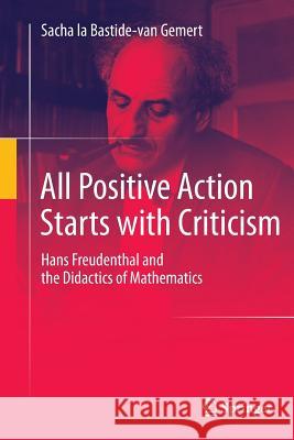 All Positive Action Starts with Criticism: Hans Freudenthal and the Didactics of Mathematics La Bastide-Van Gemert, Sacha 9789402401783 Springer - książka