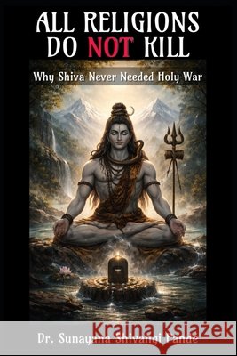 All Religions Do Not Kill: Why Shiva Never Needed Holy War Shivangi Pandé, Sunayana 9798243171557 Independently Published - książka