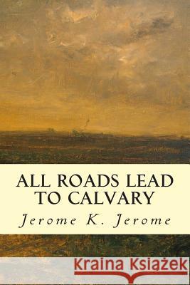 All Roads Lead to Calvary Jerome K. Jerome 9781502909152 Createspace - książka