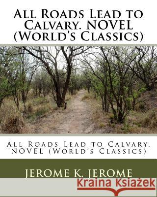 All Roads Lead to Calvary. NOVEL (World's Classics) Jerome, Jerome K. 9781530428755 Createspace Independent Publishing Platform - książka