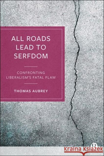 All Roads Lead to Serfdom: Confronting Liberalism’s Fatal Flaw Thomas (Founder of Credit Capital Advisory) Aubrey 9781529225280 Bristol University Press - książka