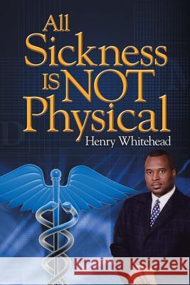 All Sickness Is Not Physical Henry Whitehead 9781483610009 Xlibris Corporation - książka