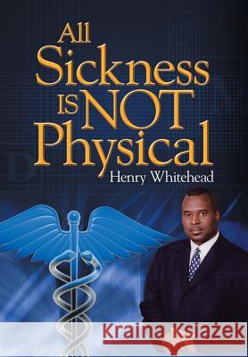 All Sickness Is Not Physical Henry Whitehead 9781483610016 Xlibris Corporation - książka