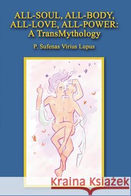 All-Soul, All-Body, All-Love, All-Power: A TransMythology Lupus, P. Sufenas Virius 9781475025286 Createspace Independent Publishing Platform - książka