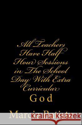 All Teachers Have Half Hour Sessions in The School Day With Extra Curricular: God Batiste, Marcia 9781496197283 Createspace - książka