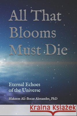 All That Blooms Must Die: Eternal Echoes of the Universe Carrasco, Flor Elizabeth, Alexander, Hakeem Ali-Bocas 9798243091336 Independently Published - książka