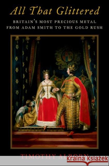 All That Glittered: Britain's Most Precious Metal from Adam Smith to the Gold Rush Timothy Alborn 9780190603519 Oxford University Press, USA - książka